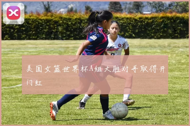 美国女篮世界杯A组大胜对手取得开门红