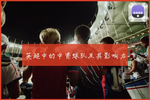 英超中的中资球队及其影响力