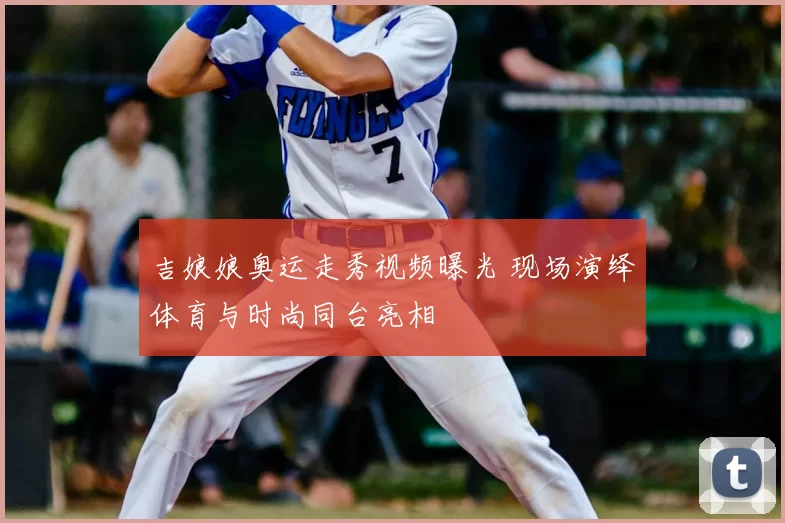 吉娘娘奥运走秀视频曝光 现场演绎体育与时尚同台亮相