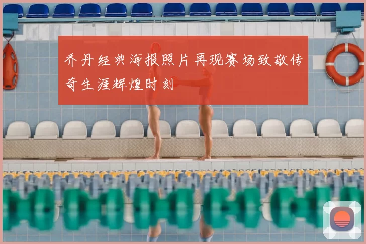 乔丹经典海报照片再现赛场致敬传奇生涯辉煌时刻
