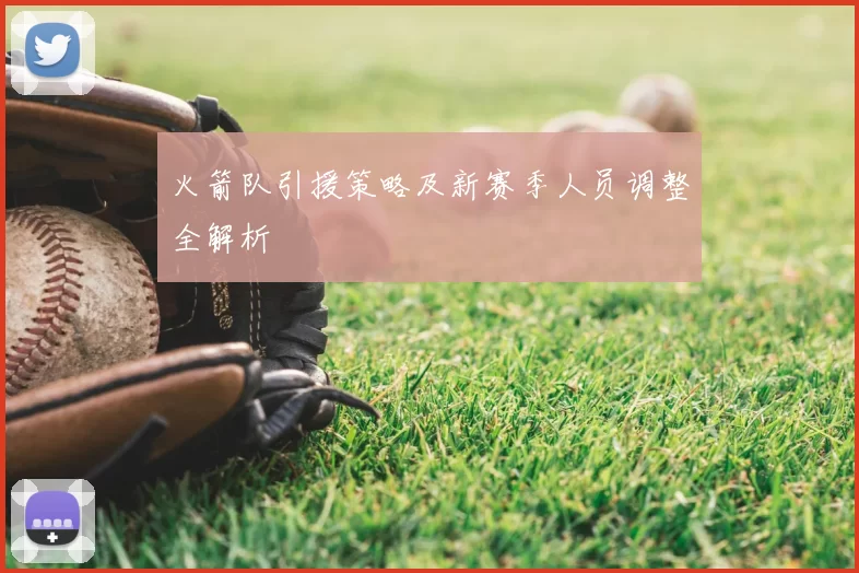 火箭队引援策略及新赛季人员调整全解析