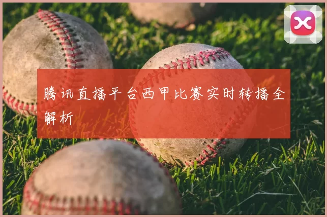 腾讯直播平台西甲比赛实时转播全解析