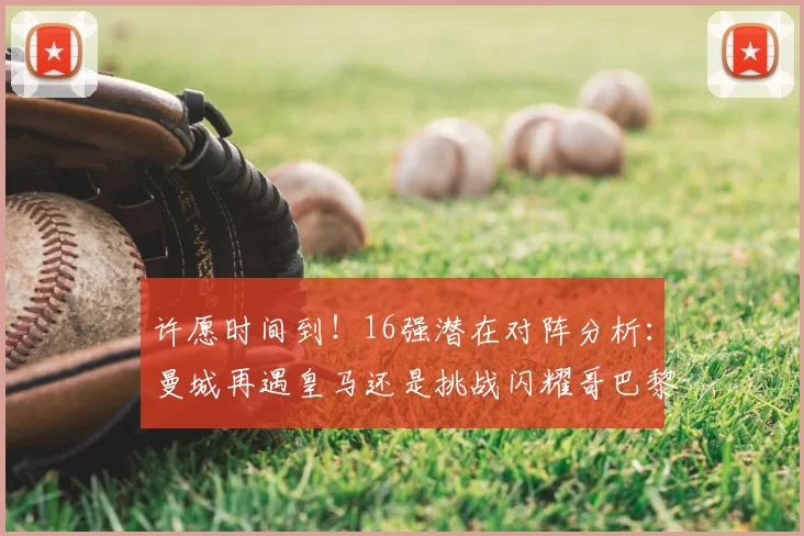 许愿时间到!16强潜在对阵分析:曼城再遇皇马还是挑战闪耀哥巴黎或对决巴萨