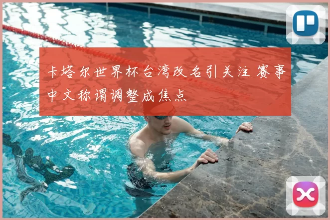 卡塔尔世界杯台湾改名引关注 赛事中文称谓调整成焦点