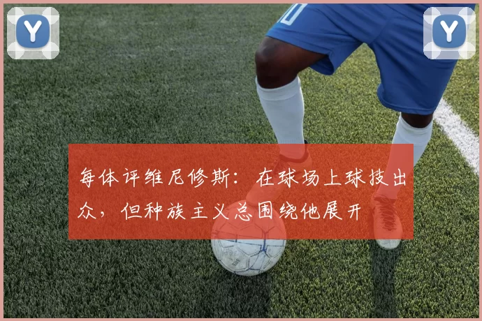 每体评维尼修斯:在球场上球技出众,但种族主义总围绕他展开