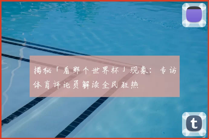 揭秘「看那个世界杯」现象：专访体育评论员解读全民狂热