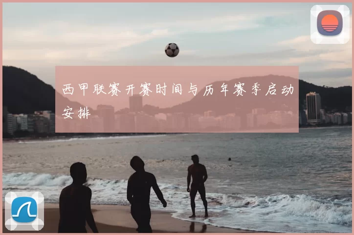 西甲联赛开赛时间与历年赛季启动安排