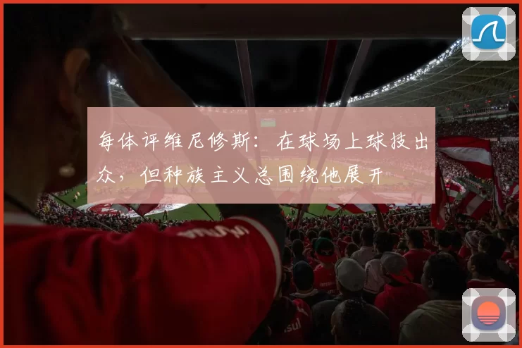 每体评维尼修斯:在球场上球技出众,但种族主义总围绕他展开