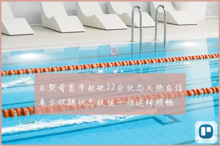东契奇首节狂砍22分状态火热自信表示双腿状态极佳一切运转顺畅