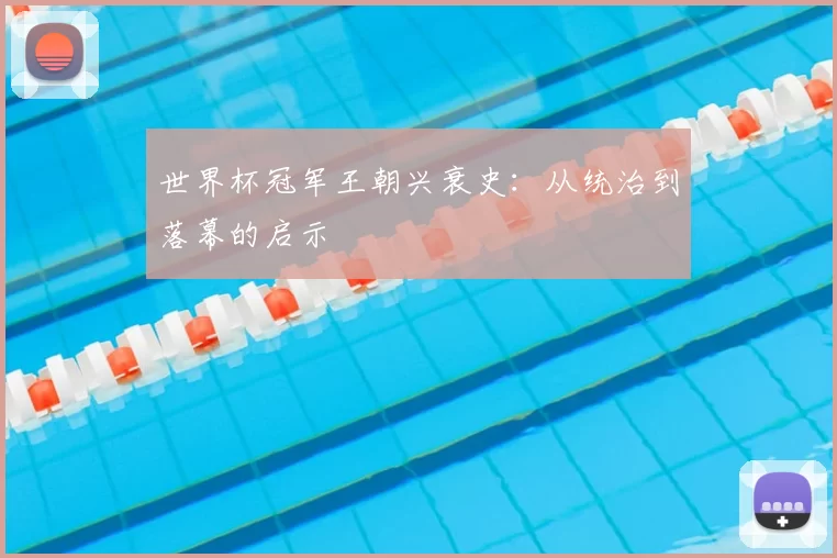 世界杯冠军王朝兴衰史:从统治到落幕的启示