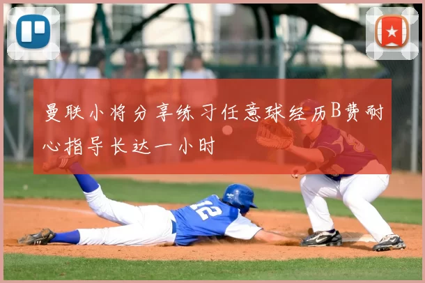 曼联小将分享练习任意球经历B费耐心指导长达一小时