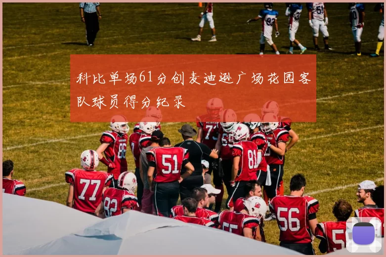 科比单场61分创麦迪逊广场花园客队球员得分纪录