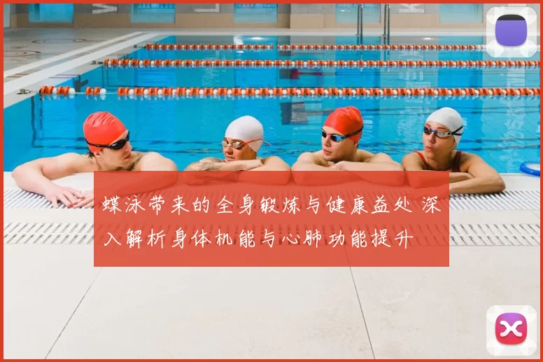蝶泳带来的全身锻炼与健康益处 深入解析身体机能与心肺功能提升