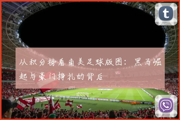 从积分榜看南美足球版图:黑马崛起与豪门挣扎的背后
