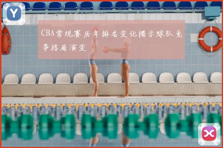 CBA常规赛历年排名变化揭示球队竞争格局演变
