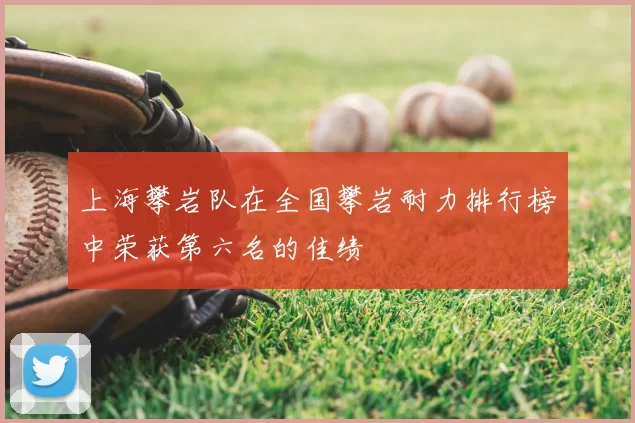 上海攀岩队在全国攀岩耐力排行榜中荣获第六名的佳绩