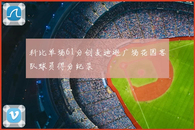 科比单场61分创麦迪逊广场花园客队球员得分纪录