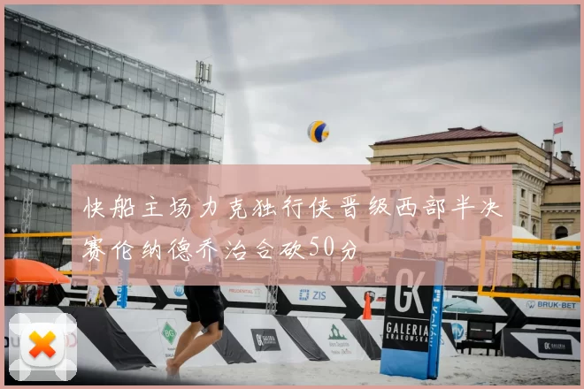快船主场力克独行侠晋级西部半决赛伦纳德乔治合砍50分