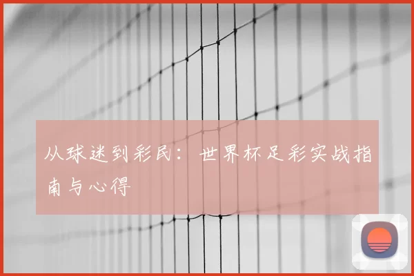 从球迷到彩民：世界杯足彩实战指南与心得