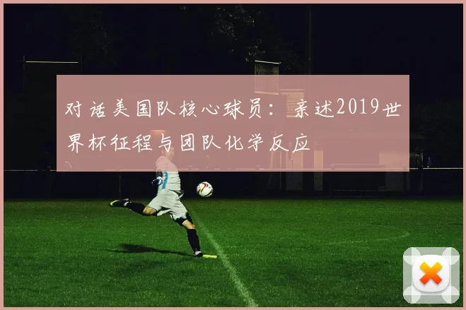 对话美国队核心球员:亲述2019世界杯征程与团队化学反应