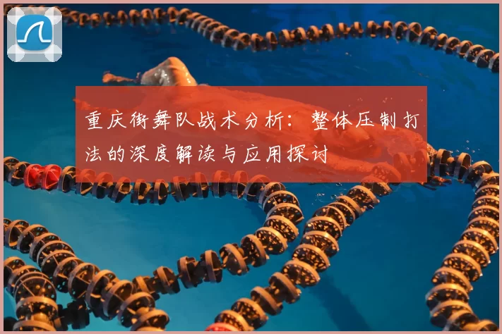 重庆街舞队战术分析:整体压制打法的深度解读与应用探讨