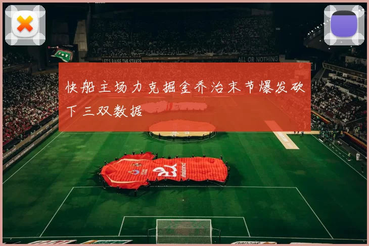 快船主场力克掘金乔治末节爆发砍下三双数据