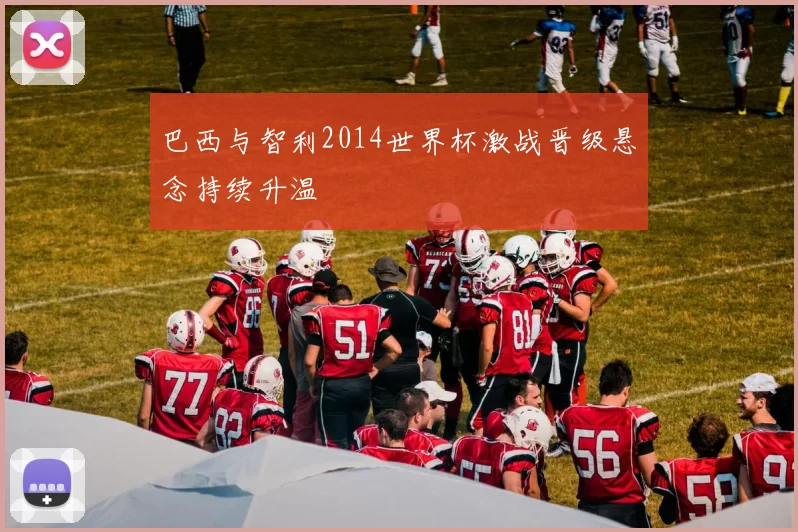巴西与智利2014世界杯激战晋级悬念持续升温