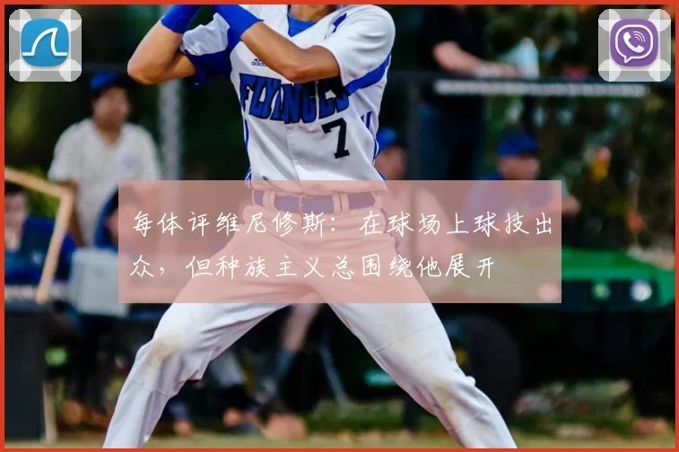 每体评维尼修斯:在球场上球技出众,但种族主义总围绕他展开