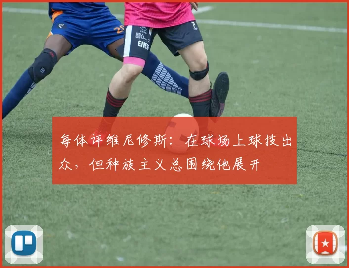 每体评维尼修斯:在球场上球技出众,但种族主义总围绕他展开