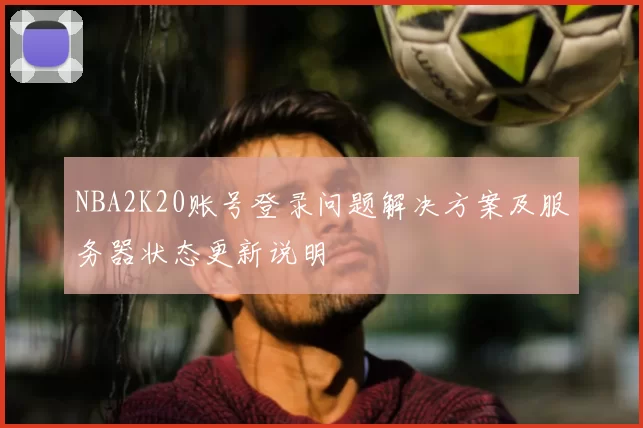 NBA2K20账号登录问题解决方案及服务器状态更新说明