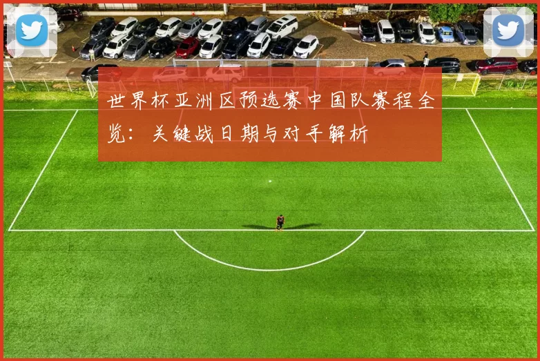 世界杯亚洲区预选赛中国队赛程全览:关键战日期与对手解析