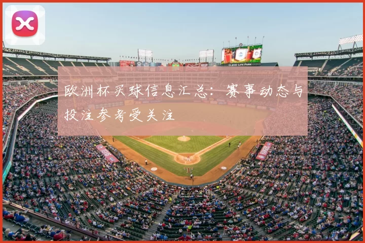欧洲杯买球信息汇总：赛事动态与投注参考受关注