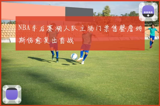 NBA季后赛湖人队主场门票售罄詹姆斯伤愈复出首战
