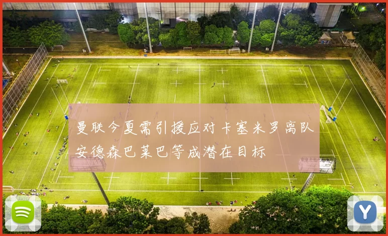 曼联今夏需引援应对卡塞米罗离队安德森巴莱巴等成潜在目标