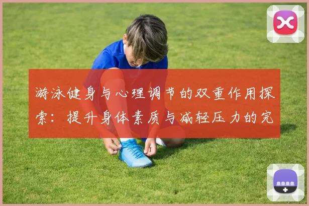 游泳健身与心理调节的双重作用探索：提升身体素质与减轻压力的完美结合