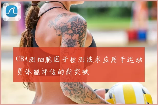 CBA测细胞因子检测技术应用于运动员体能评估的新突破