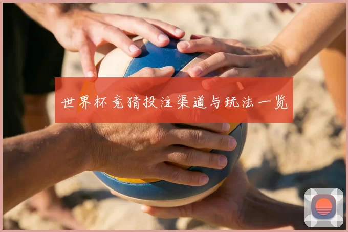 世界杯竞猜投注渠道与玩法一览