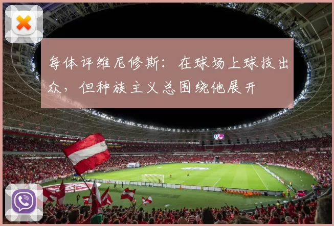 每体评维尼修斯:在球场上球技出众,但种族主义总围绕他展开