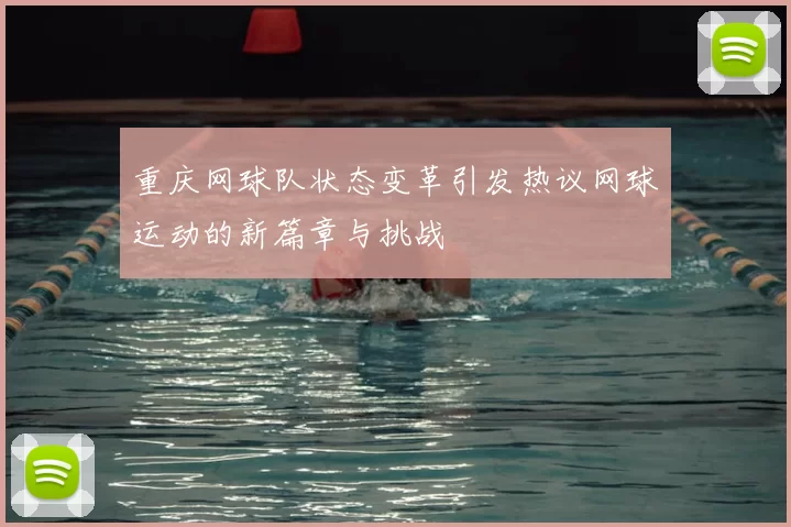 重庆网球队状态变革引发热议网球运动的新篇章与挑战