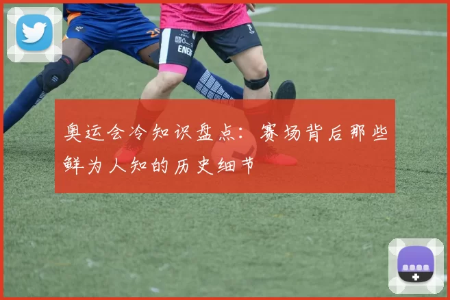奥运会冷知识盘点:赛场背后那些鲜为人知的历史细节