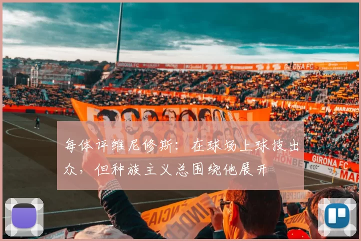 每体评维尼修斯：在球场上球技出众，但种族主义总围绕他展开