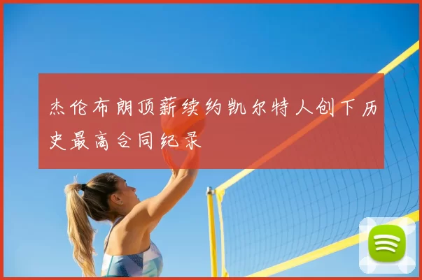 杰伦布朗顶薪续约凯尔特人创下历史最高合同纪录