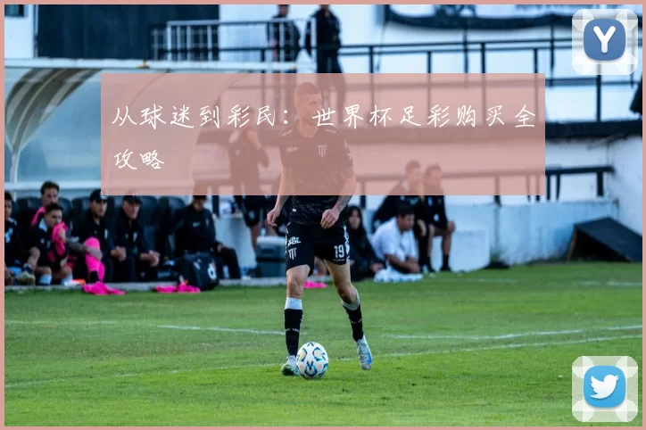 从球迷到彩民:世界杯足彩购买全攻略
