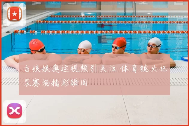 吉娘娘奥运视频引关注 体育镜头记录赛场精彩瞬间