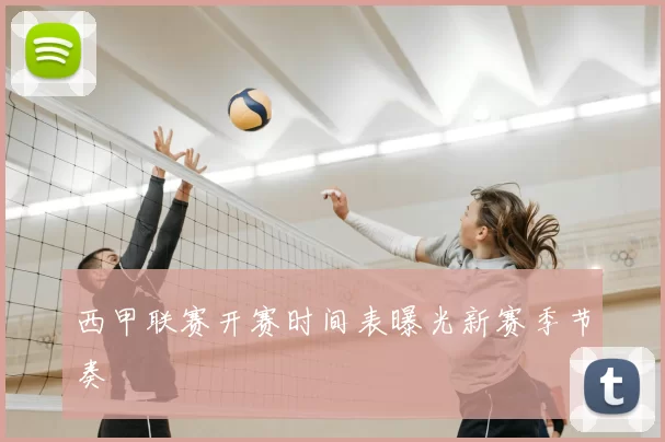 西甲联赛开赛时间表曝光新赛季节奏