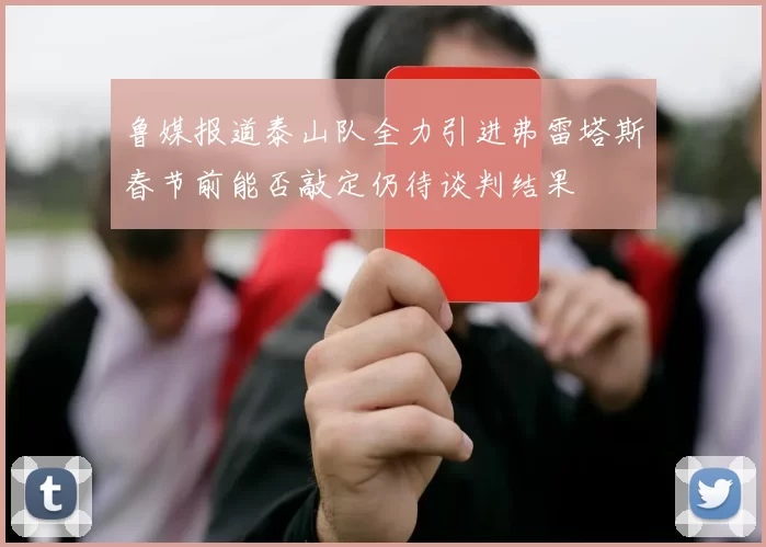 鲁媒报道泰山队全力引进弗雷塔斯春节前能否敲定仍待谈判结果