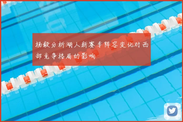 杨毅分析湖人新赛季阵容变化对西部竞争格局的影响
