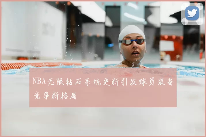 NBA无限钻石系统更新引发球员装备竞争新格局