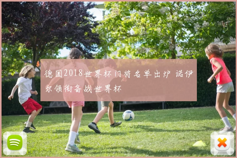 德国2018世界杯门将名单出炉 诺伊尔领衔备战世界杯