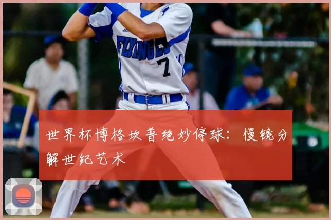 世界杯博格坎普绝妙停球:慢镜分解世纪艺术